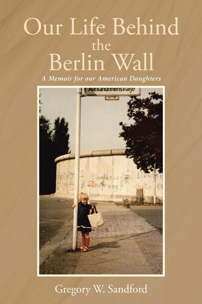 Our Life Behind the Berlin Wall A Memoir for our American Daughters Gregory W - photo 1