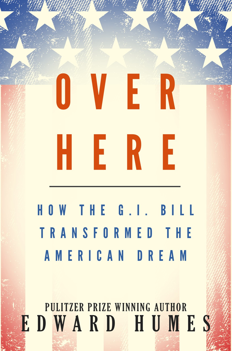 Over Here How the GI Bill Transformed the American Dream Edward Humes - photo 1