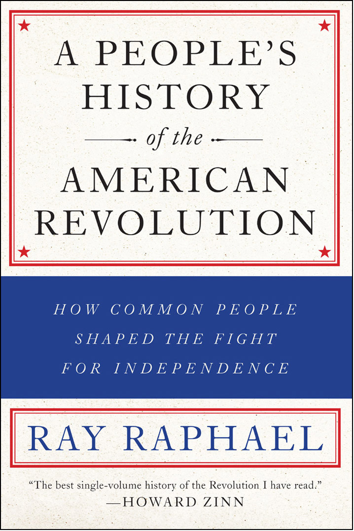 PRAISE FOR A Peoples History of the American Revolution Ray Raphael shows that - photo 1