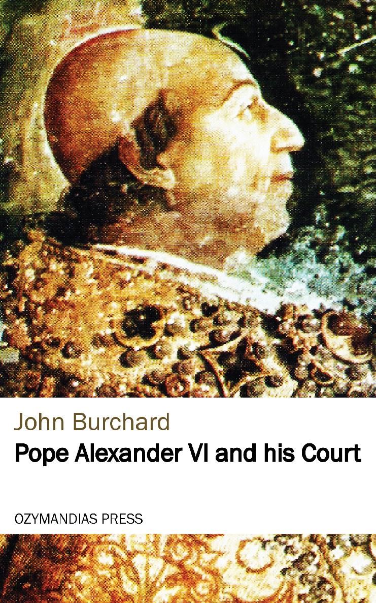 POPE ALEXANDER VI AND HIS COURT John Burchard OZYMANDIAS PRESS Thank you for - photo 1