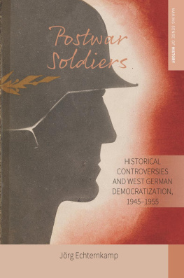 Jörg Echternkamp - Postwar Soldiers: Historical Controversies and West German Democratization, 1945–1955