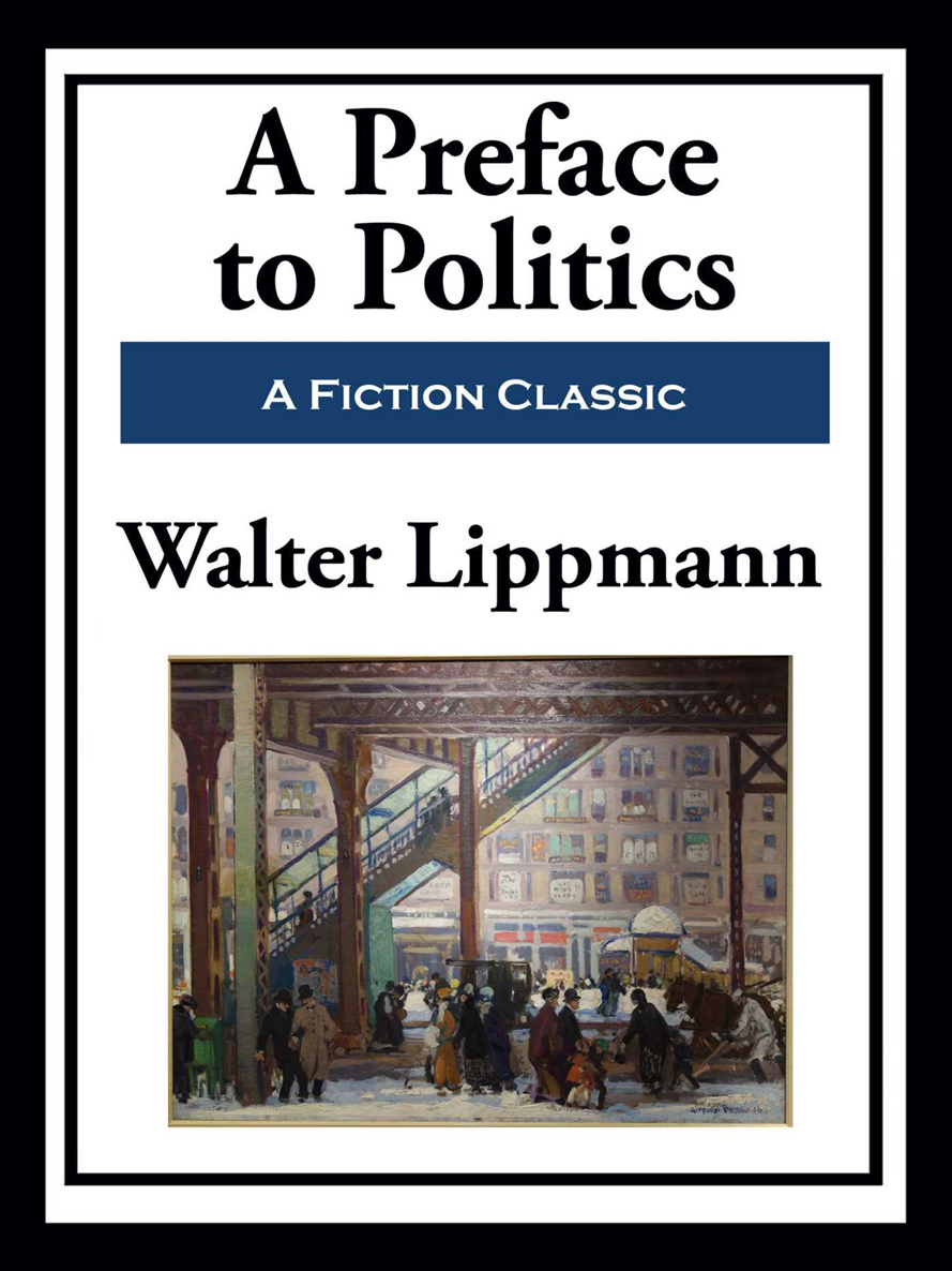 A PREFACE TO POLITICS BY WALTER LIPPMANN A God wilt thou create for - photo 1