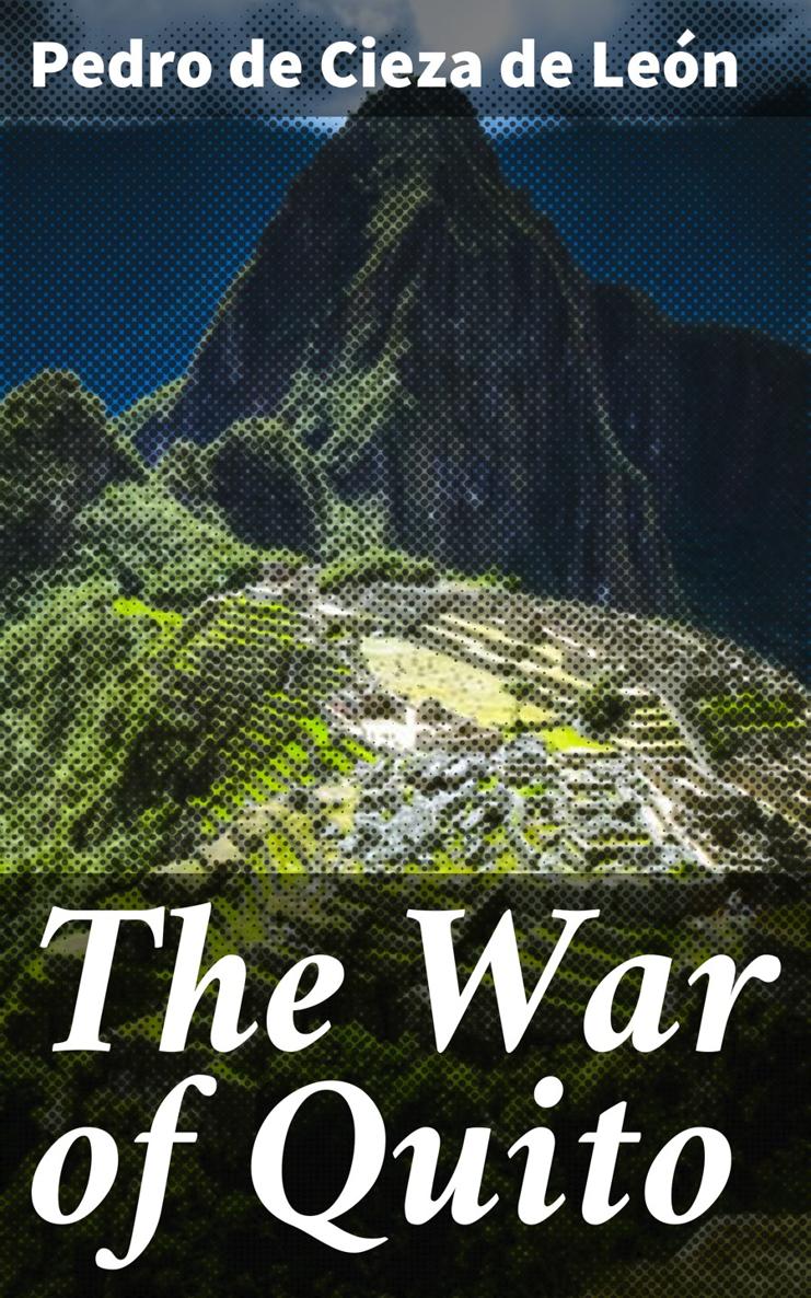 Pedro de Cieza de Len The War of Quito Published by Good Press 2021 EAN - photo 1