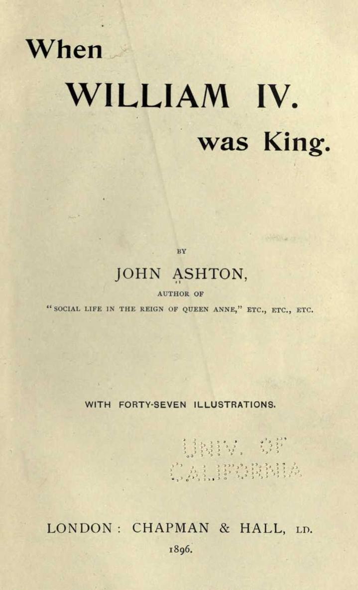 When WILLIAM IV was King BY JOHN ASHTON AUTHOR OF SOCIAL LIFE IN THE - photo 1