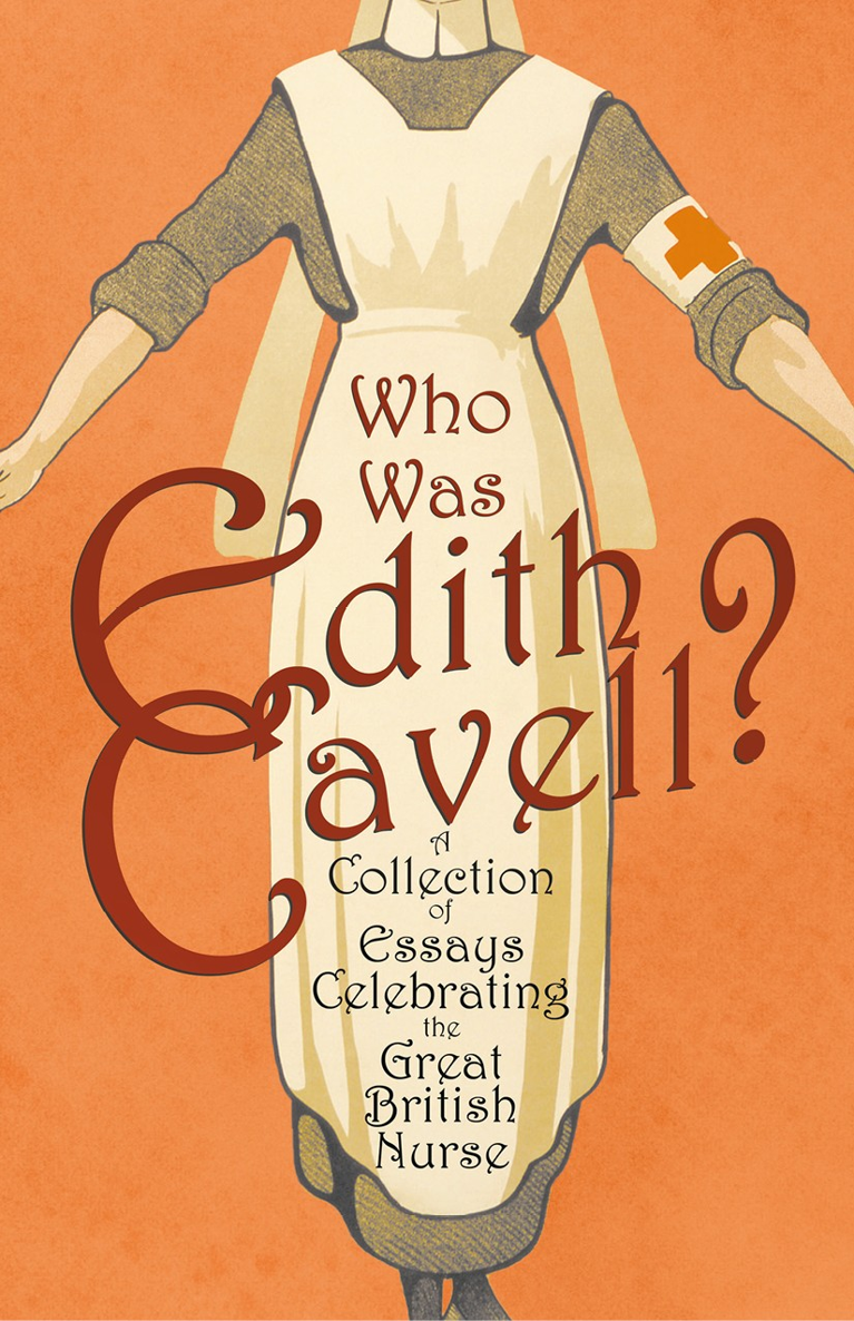 WHO WAS EDITH CAVELL A COLLECTION OF ESSAYS CELEBRATING THE GREAT BRITISH - photo 1