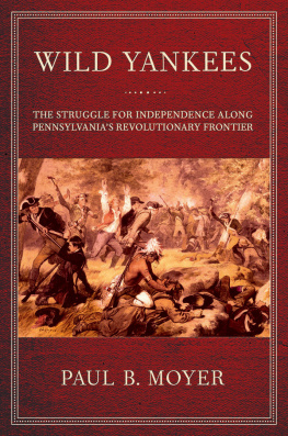 Paul B. Moyer - Wild Yankees: The Struggle for Independence along Pennsylvanias Revolutionary Frontier