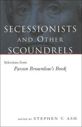 Stephen V Ash - Secessionists and Other Scoundrels: Selections From Parson Brownlows Book