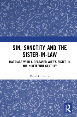 David G. Barrie Sin, Sanctity and the Sister-in-Law: Marriage with a Deceased Wife’s Sister in the Nineteenth Century