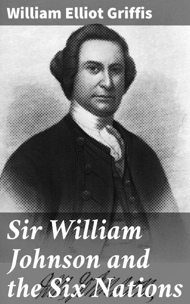 William Elliot Griffis Sir William Johnson and the Six Nations Published - photo 1