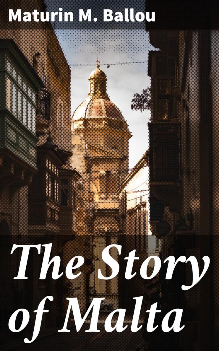 Maturin M Ballou The Story of Malta Published by Good Press 2021 EAN - photo 1