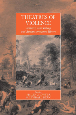 Philip G. Dwyer Dwyer - Theatres of Violence: Massacre, Mass Killing and Atrocity Throughout History