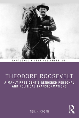 Neil H Cogan - Theodore Roosevelt: A Manly President’s Gendered Personal and Political Transformations