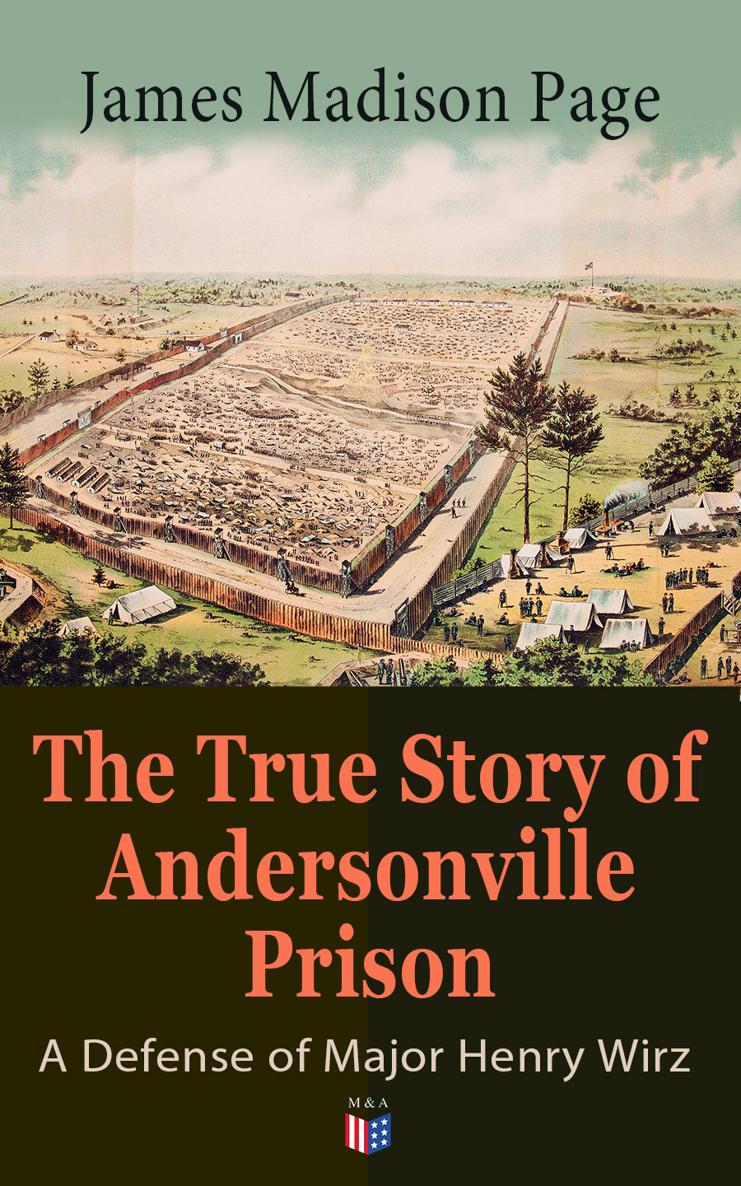 James Madison Page The True Story of Andersonville Prison A Defense of Major - photo 1