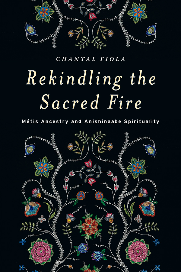 Rekindling the Sacred Fire Mtis Ancestry and Anishinaabe Spirituality CHANTAL - photo 1