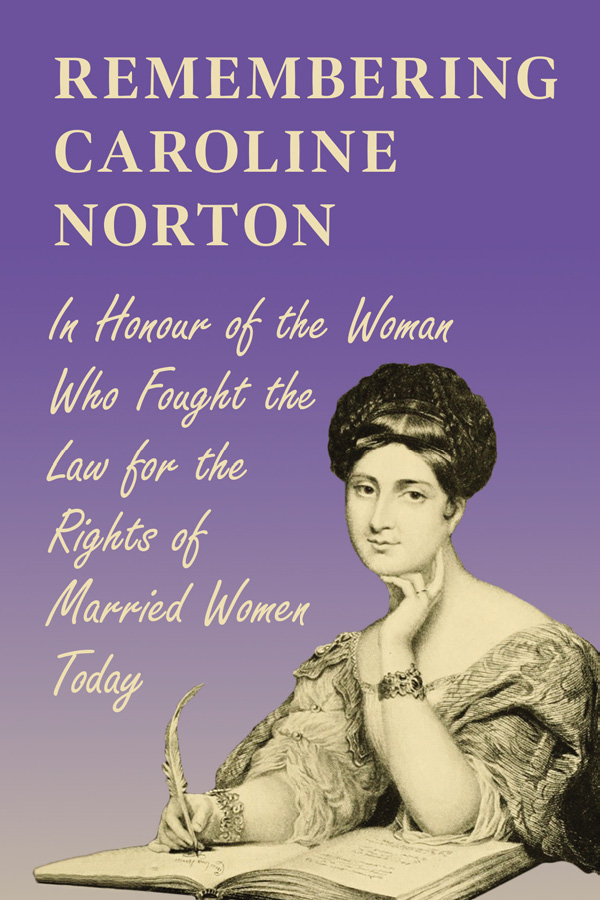 REMEMBERING CAROLINE NORTON In Honour of the Woman Who Fought the Law for - photo 1