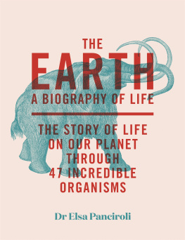 Elsa Panciroli - The Earth: A Biography of Life: The Story of Life On Our Planet through 47 Incredible Organisms