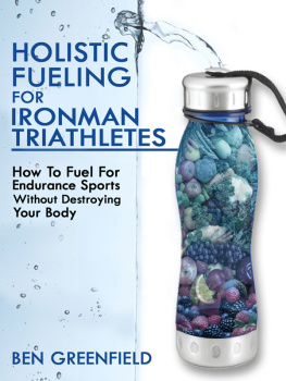 Ben Greenfield - Holistic Fueling for Ironman Triathletes: How to Fuel for Endurance Sports Without Destroying Your Body