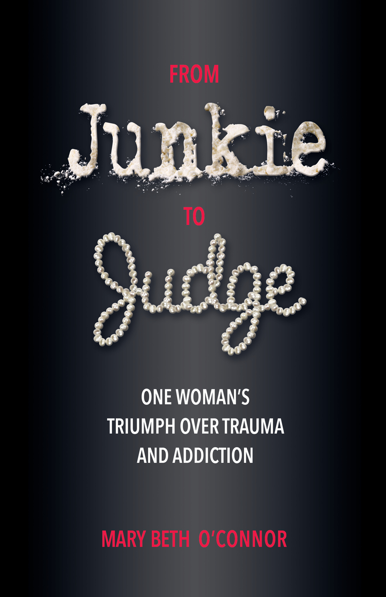 From Junkie to Judge One Womans Triumph Over Trauma and Addiction Mary Beth - photo 1