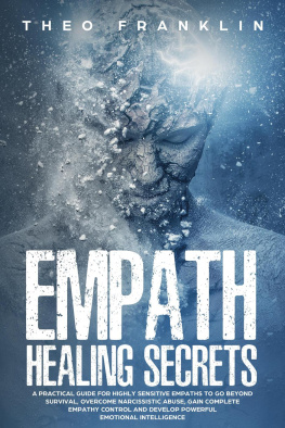 Theo Franklin Empath Healing Secrets: A Practical Guide For Highly Sensitive Empaths To Go Beyond Survival, Overcome Narcissistic Abuse, Gain Complete Empathy Control and Develop Powerful Emotional Intelligence
