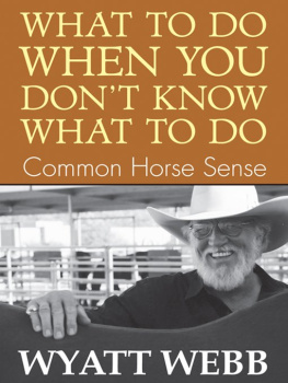 Wyatt Webb - What To Do When You Dont Know What To Do: Common Horse Sense