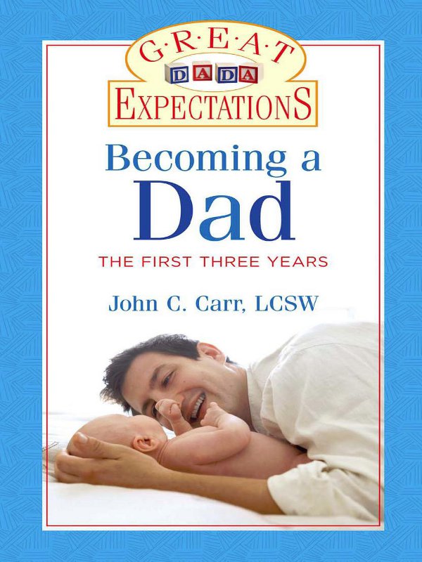 GREAT EXPECTATIONS Becoming a Dad The First Three Years John C Carr - photo 1