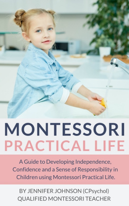 Jennifer Johnson - Montessori Practical Life: A Guide to Developing Independence, Confidence and a Sense of Responsibility in Children Using Montessori Practical Life