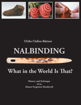 Ulrike Claßen-Büttner - Nalbinding--What in the World Is That?: History and Technique of an Almost Forgotten Handicraft
