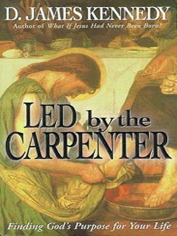 LED BY THE CARPENTER Finding Gods Purpose forYour Life D JAMES KENNEDY - photo 1