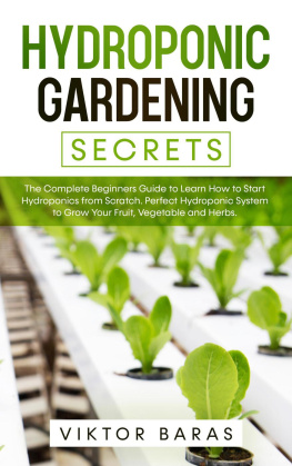 Viktor Baras Hydroponic Gardening Secrets: The Complete Beginners Guide to Learn How to Start Hydroponics from Scratch. Perfect Hydroponic System to Grow Your Fruit, Vegetable and Herbs.