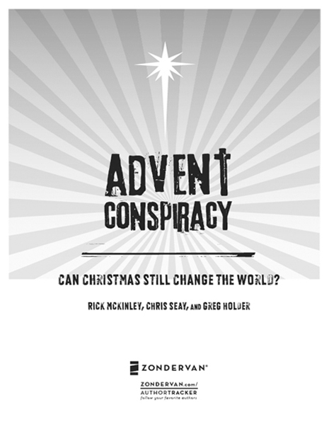 ZONDERVAN Advent Conspiracy Copyright 2009 by Rick McKinley Chris Seay and - photo 2