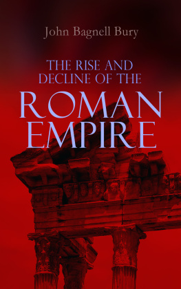 John Bagnell Bury - The Rise and Decline of the Roman Empire: The Golden Age of the Empire from Julius Caesar Until Marcus Aurelius & the Period of the Late Empire From the Death of Theodosius I to the Death of Justinian