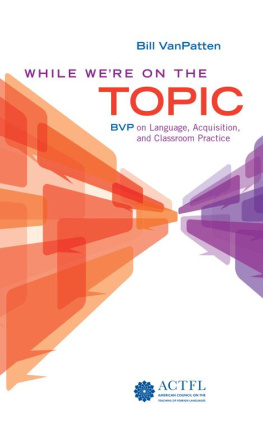 Bill VanPatten While Were On the Topic: BVP on Language, Acquisition, and Classroom Practice