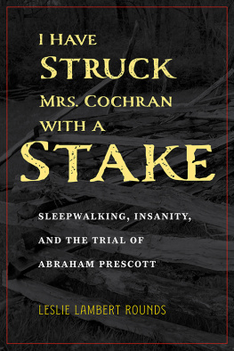 Leslie Lambert Rounds - I Have Struck Mrs. Cochran with a Stake: Sleepwalking, Insanity, and the Trial of Abraham Prescott