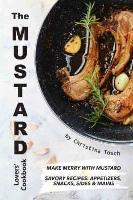 Christina Tosch The Mustard Lovers Cookbook: Make Merry with Mustard - Savory Recipes: Appetizers, Snacks, Sides & Mains