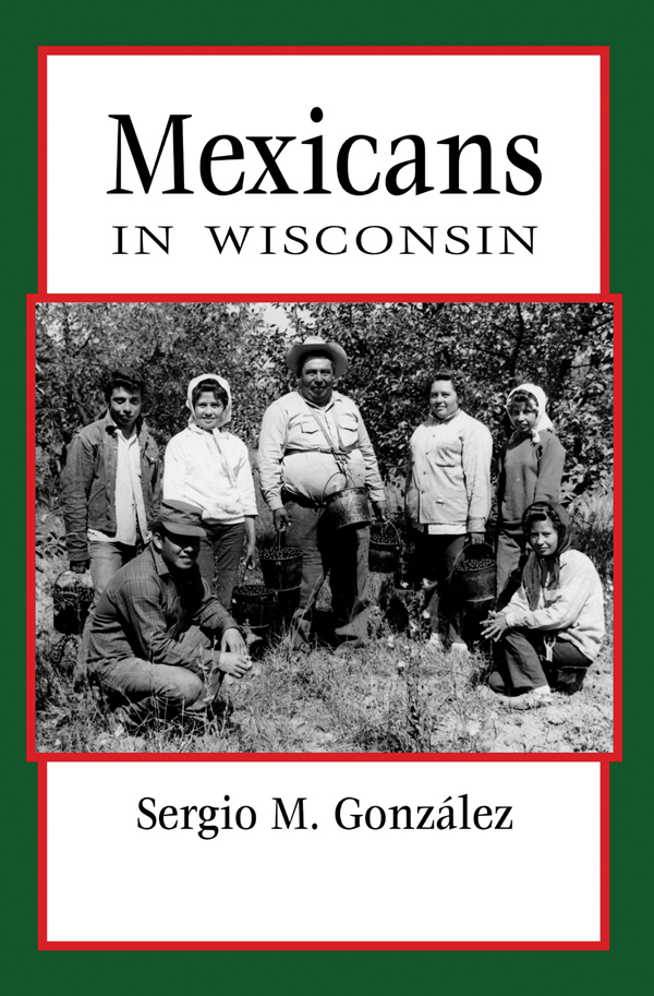 Mexicans IN WISCONSIN Sergio M Gonzlez WISCONSIN HISTORICAL SOCIETY PRESS - photo 1