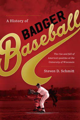 Steven D. Schmitt - A History of Badger Baseball: The Rise and Fall of Americas Pastime at the University of Wisconsin