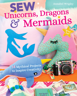 Annabel Wrigley - Sew Unicorns, Dragons & Mermaids: 14 Mythical Projects to Inspire Creativity