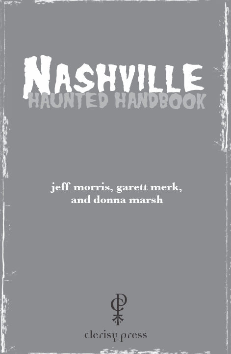 Nashville Haunted Handbook COPYRIGHT 2011 by Jeff Morris Garett Merk and - photo 2