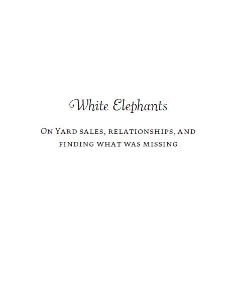 White Elephants O N Y ARD SALES RELATIONSHIPS AND FINDING WHAT WAS MISSING - photo 1