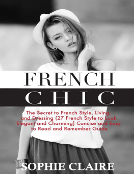 Sophie Claire French Chic: The Secret to French Style, Living, and Dressing (21 French Style to Look Elegant and Charming) A Concise and Easy to Read and Remember Guide