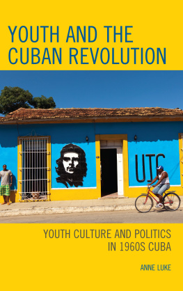 Anne Luke - Youth and the Cuban Revolution: Youth Culture and Politics in 1960s Cuba