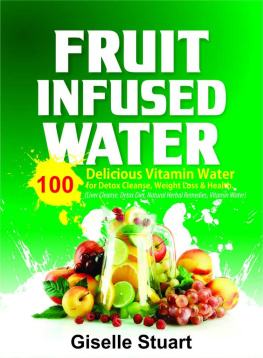 Giselle Staurt - Fruit Infused Water: 100 Delicious Vitamin Water for Detox Cleanse, Weight Loss & Health (Liver Cleanse, Detox Diet, Natural Herbal Remedies, Vitamin Water)