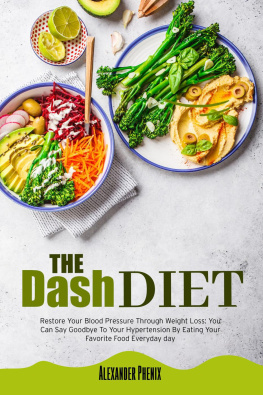 Alexander Phenix - The Dash Diet: Restore Your Blood Pressure Through Weight Loss: You Can Say Goodbye To Your Hypertension By Eating Your Favorite Food Every Day