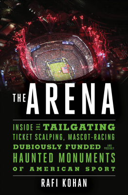 Rafi Kohan - The Arena: Inside the Tailgating, Ticket-Scalping, Mascot-Racing, Dubiously Funded, and Possibly Haunted Monuments of American Sport