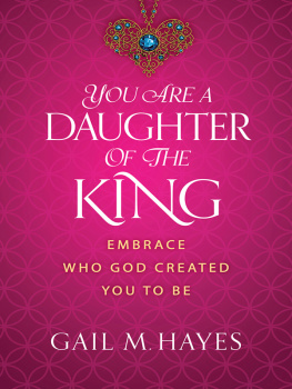 Gail M. Hayes You Are a Daughter of the King: Embrace Who God Created You to Be