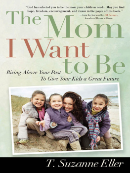 T. Suzanne Eller - The Mom I Want to Be: Rising Above Your Past to Give Your Kids a Great Future