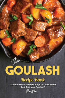 Allie Allen - The Goulash Recipe Book: Discover Many Different Ways to Cook Warm and Delicious Goulash