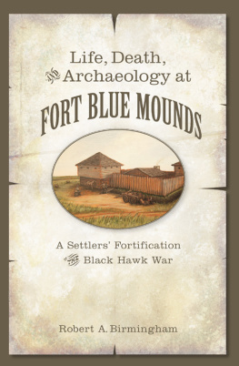 Robert A. Birmingham - Life, Death, and Archaeology at Fort Blue Mounds: A Settlers Fortification of the Black Hawk War