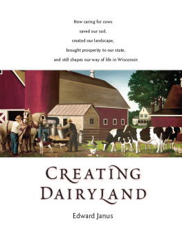 Edward Janus - Creating Dairyland: How caring for cows saved our soil, created our landscape, brought prosperity to our state, and still shapes our way of life in Wisconsin