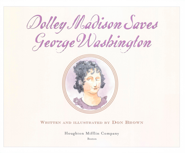 Dolley Madison Saves George Washington W RITTEN AND ILLUSTRATED BY D ON B ROWN - photo 1